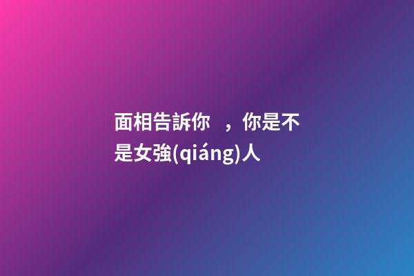 面相告訴你，你是不是女強(qiáng)人